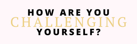 How are you challenging yourself?